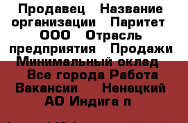 Продавец › Название организации ­ Паритет, ООО › Отрасль предприятия ­ Продажи › Минимальный оклад ­ 1 - Все города Работа » Вакансии   . Ненецкий АО,Индига п.